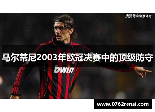 马尔蒂尼2003年欧冠决赛中的顶级防守