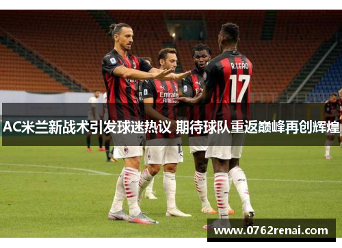 AC米兰新战术引发球迷热议 期待球队重返巅峰再创辉煌