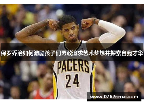 保罗乔治如何激励孩子们勇敢追求艺术梦想并探索自我才华