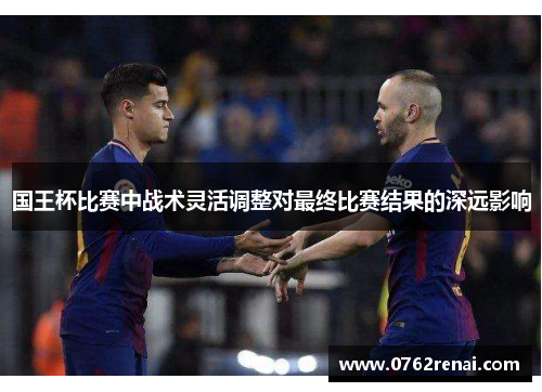 国王杯比赛中战术灵活调整对最终比赛结果的深远影响