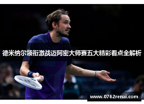 德米纳尔领衔激战迈阿密大师赛五大精彩看点全解析