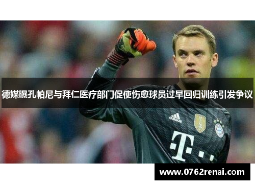 德媒曝孔帕尼与拜仁医疗部门促使伤愈球员过早回归训练引发争议