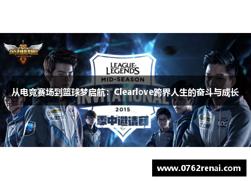 从电竞赛场到篮球梦启航：Clearlove跨界人生的奋斗与成长