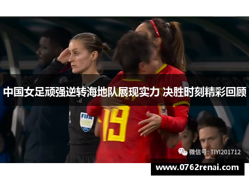 中国女足顽强逆转海地队展现实力 决胜时刻精彩回顾