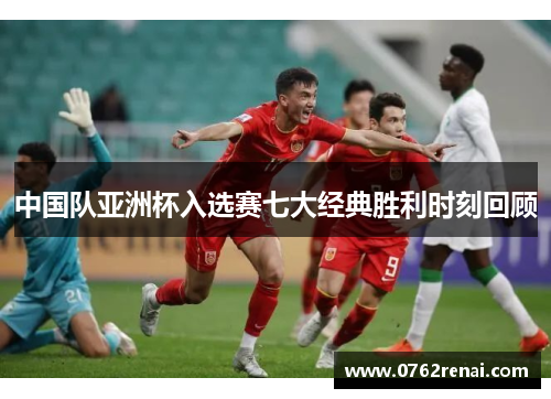 中国队亚洲杯入选赛七大经典胜利时刻回顾