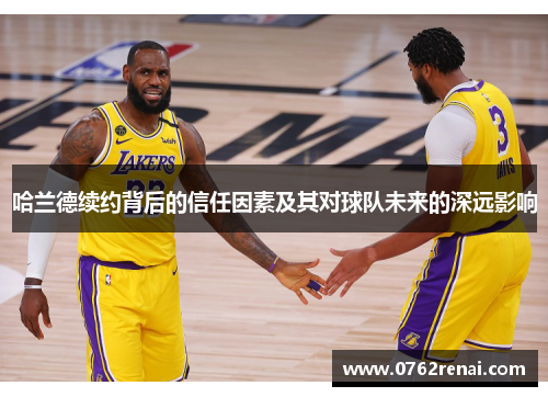哈兰德续约背后的信任因素及其对球队未来的深远影响