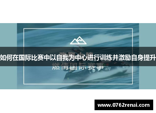 如何在国际比赛中以自我为中心进行训练并激励自身提升