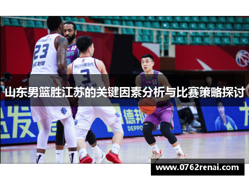山东男篮胜江苏的关键因素分析与比赛策略探讨