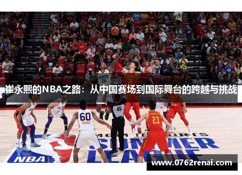 崔永熙的NBA之路：从中国赛场到国际舞台的跨越与挑战
