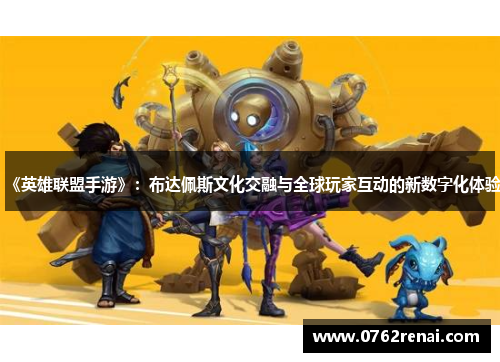 《英雄联盟手游》：布达佩斯文化交融与全球玩家互动的新数字化体验