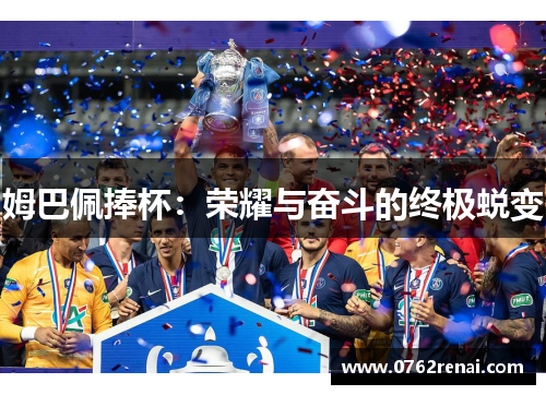 姆巴佩捧杯：荣耀与奋斗的终极蜕变