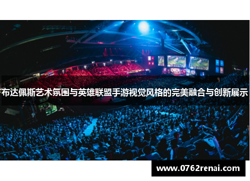 布达佩斯艺术氛围与英雄联盟手游视觉风格的完美融合与创新展示