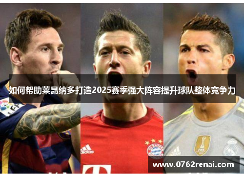 如何帮助莱昂纳多打造2025赛季强大阵容提升球队整体竞争力