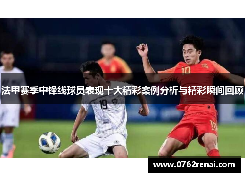 法甲赛季中锋线球员表现十大精彩案例分析与精彩瞬间回顾