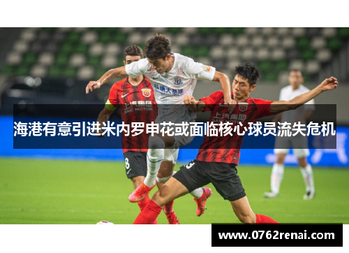 海港有意引进米内罗申花或面临核心球员流失危机