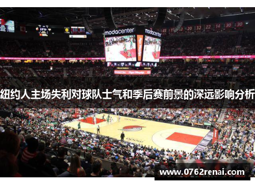 纽约人主场失利对球队士气和季后赛前景的深远影响分析