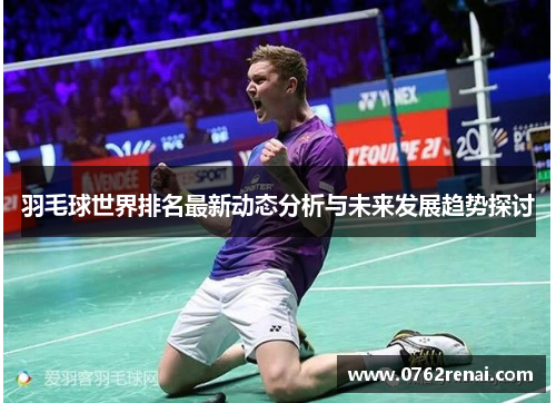 羽毛球世界排名最新动态分析与未来发展趋势探讨