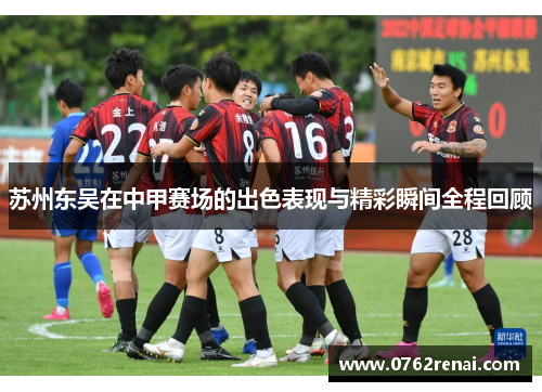 苏州东吴在中甲赛场的出色表现与精彩瞬间全程回顾