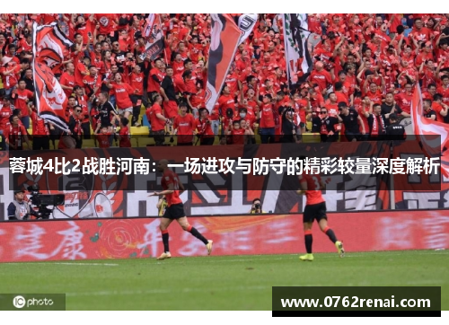 蓉城4比2战胜河南：一场进攻与防守的精彩较量深度解析