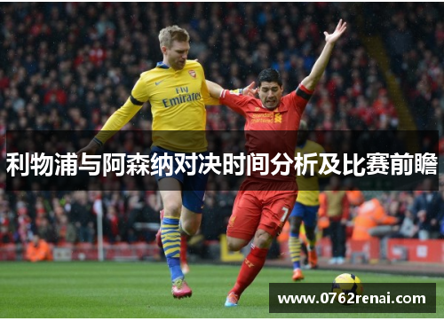 利物浦与阿森纳对决时间分析及比赛前瞻 利物浦与阿森纳对决时间分析及比赛前瞻
