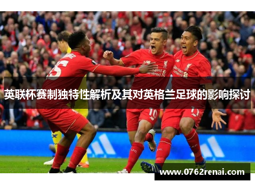 英联杯赛制独特性解析及其对英格兰足球的影响探讨