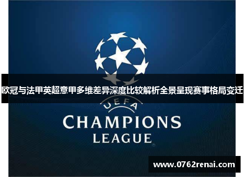 欧冠与法甲英超意甲多维差异深度比较解析全景呈现赛事格局变迁 欧冠与法甲英超意甲多维差异深度比较解析全景呈现赛事格局变迁