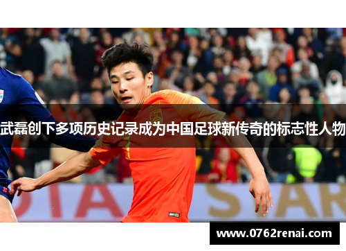 武磊创下多项历史记录成为中国足球新传奇的标志性人物