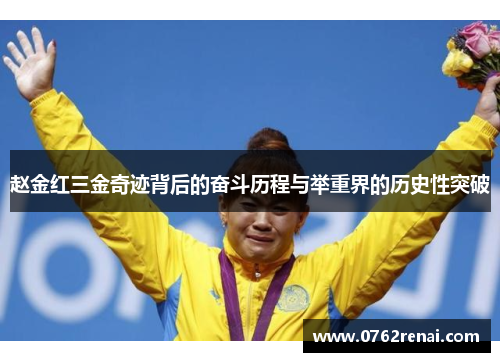 赵金红三金奇迹背后的奋斗历程与举重界的历史性突破