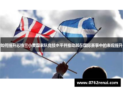 如何提升苏格兰小麦国家队竞技水平并推动其在国际赛事中的表现提升