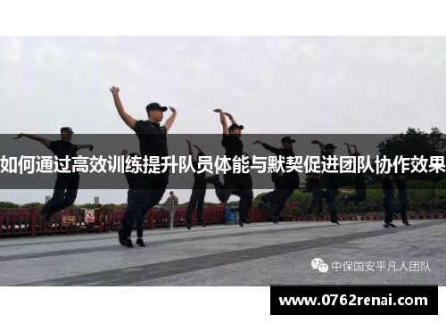 如何通过高效训练提升队员体能与默契促进团队协作效果
