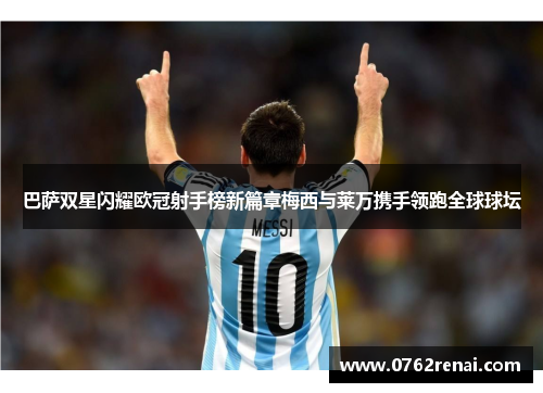 巴萨双星闪耀欧冠射手榜新篇章梅西与莱万携手领跑全球球坛