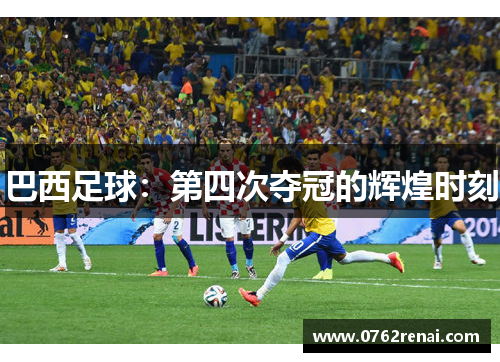 巴西足球：第四次夺冠的辉煌时刻