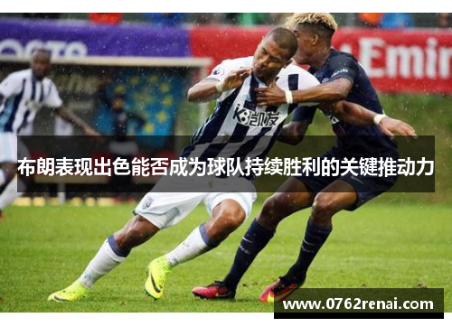 布朗表现出色能否成为球队持续胜利的关键推动力