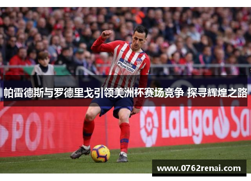 帕雷德斯与罗德里戈引领美洲杯赛场竞争 探寻辉煌之路